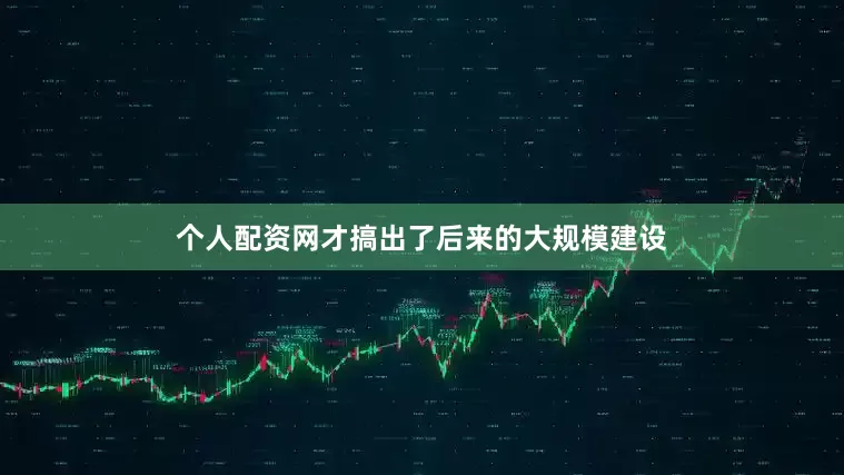 个人配资网才搞出了后来的大规模建设