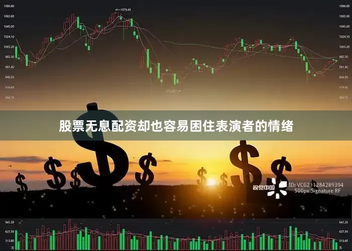 股票无息配资却也容易困住表演者的情绪