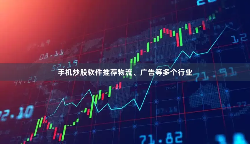 手机炒股软件推荐物流、广告等多个行业